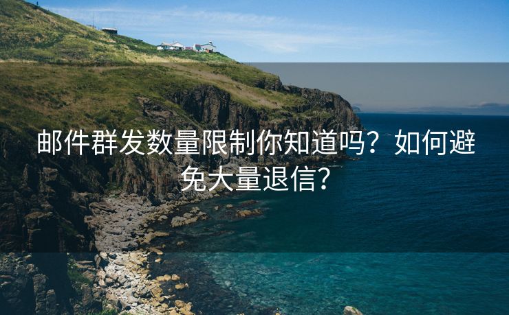 郵件群發(fā)數(shù)量限制你知道嗎？如何避免大量退信？