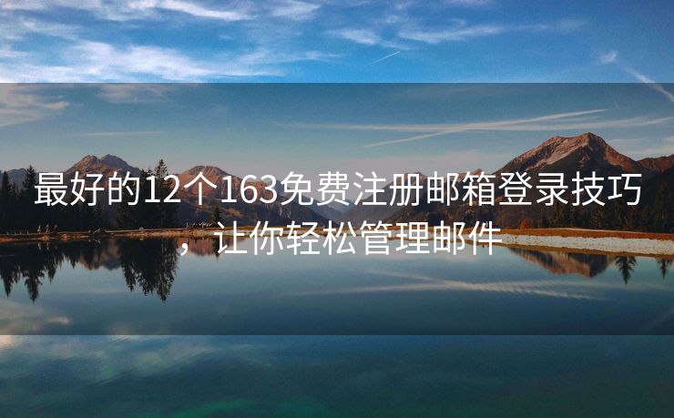 最好的12個(gè)163免費(fèi)注冊(cè)郵箱登錄技巧，讓你輕松管理郵件