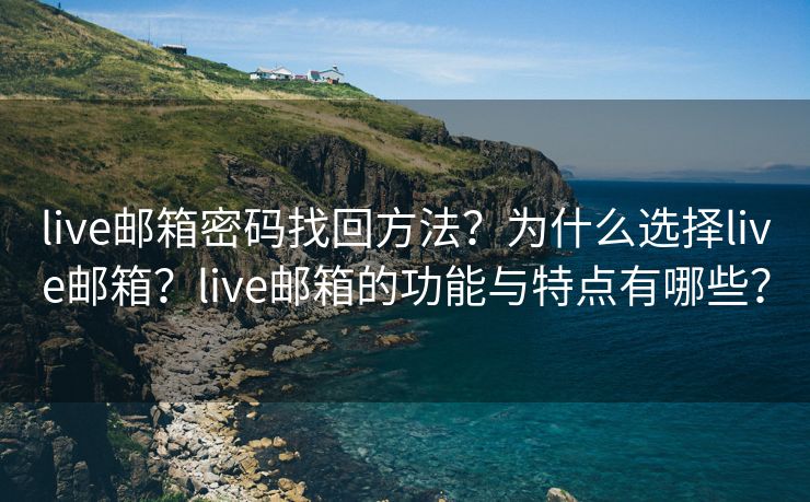live郵箱密碼找回方法？為什么選擇live郵箱？live郵箱的功能與特點(diǎn)有哪些？