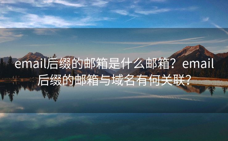 email后綴的郵箱是什么郵箱？email后綴的郵箱與域名有何關(guān)聯(lián)？