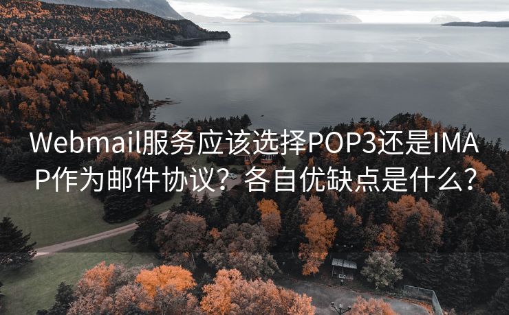 Webmail服務(wù)應(yīng)該選擇POP3還是IMAP作為郵件協(xié)議？各自優(yōu)缺點(diǎn)是什么？