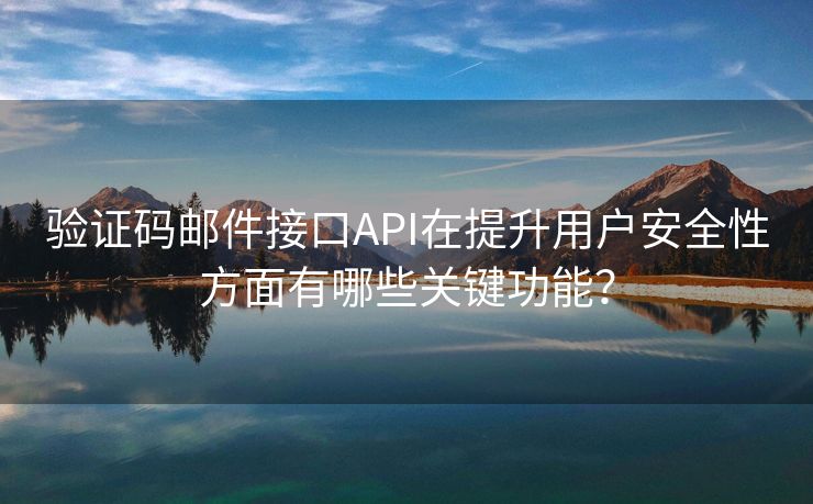 驗(yàn)證碼郵件接口API在提升用戶安全性方面有哪些關(guān)鍵功能？