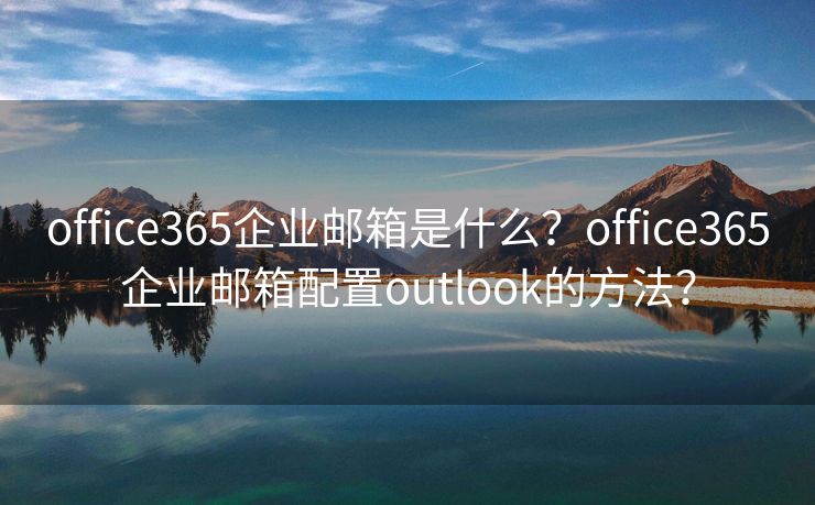 office365企業(yè)郵箱是什么？office365企業(yè)郵箱配置outlook的方法？