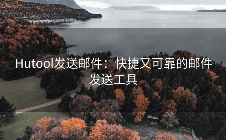 Hutool發(fā)送郵件：快捷又可靠的郵件發(fā)送工具