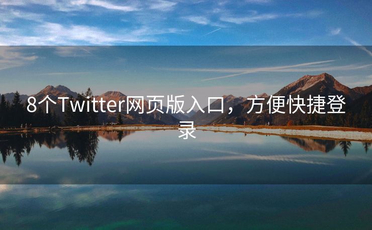 8個Twitter網頁版入口，方便快捷登錄