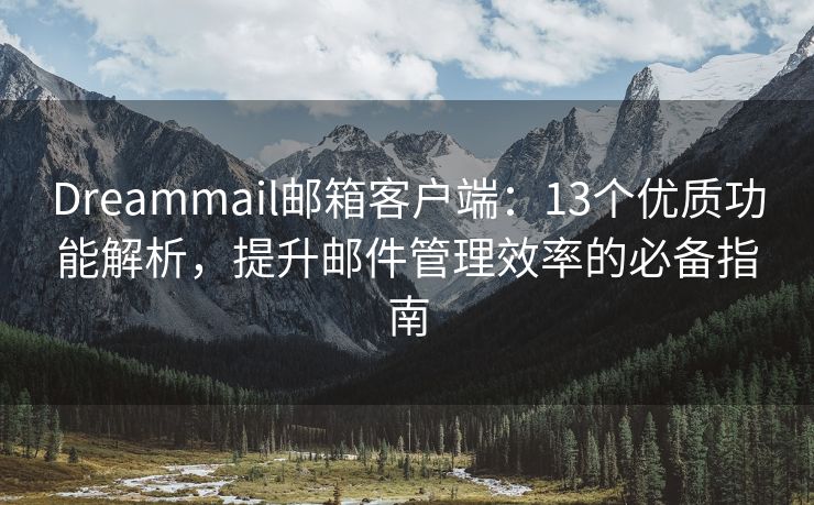 Dreammail郵箱客戶端：13個優(yōu)質(zhì)功能解析，提升郵件管理效率的必備指南