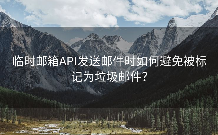 臨時郵箱API發(fā)送郵件時如何避免被標(biāo)記為垃圾郵件？