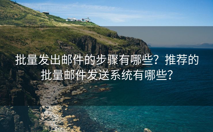 批量發(fā)出郵件的步驟有哪些？推薦的批量郵件發(fā)送系統(tǒng)有哪些？