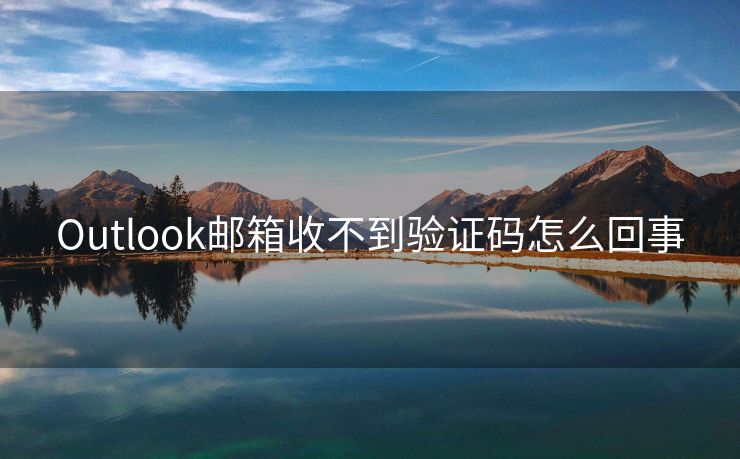 Outlook郵箱收不到驗證碼怎么回事