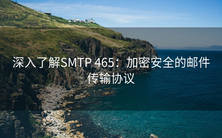 深入了解SMTP 465：加密安全的郵件傳輸協(xié)議