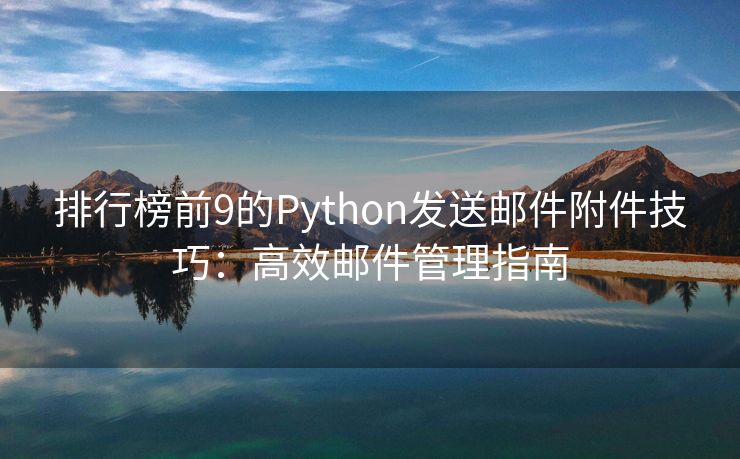排行榜前9的Python發(fā)送郵件附件技巧：高效郵件管理指南