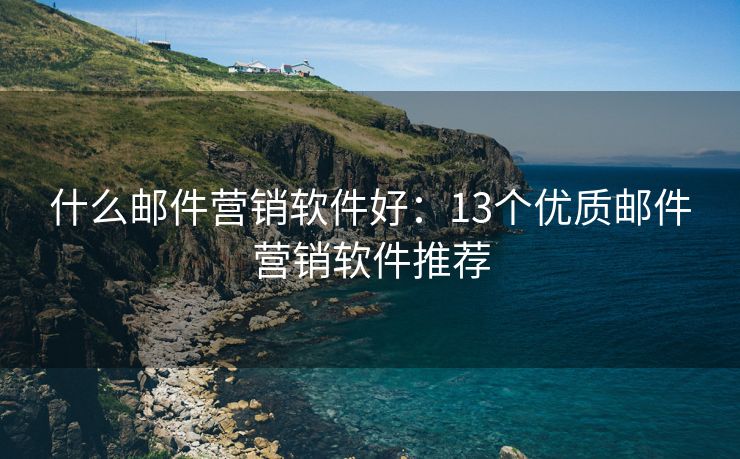 什么郵件營銷軟件好：13個優(yōu)質(zhì)郵件營銷軟件推薦