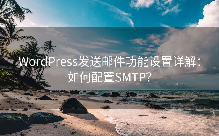 WordPress發(fā)送郵件功能設(shè)置詳解：如何配置SMTP？