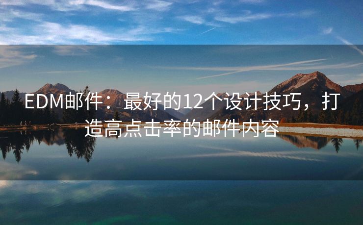 EDM郵件：最好的12個(gè)設(shè)計(jì)技巧，打造高點(diǎn)擊率的郵件內(nèi)容