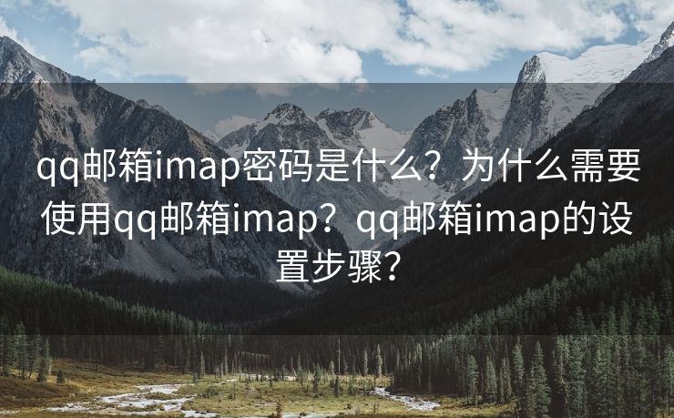 qq郵箱imap密碼是什么？為什么需要使用qq郵箱imap？qq郵箱imap的設(shè)置步驟？