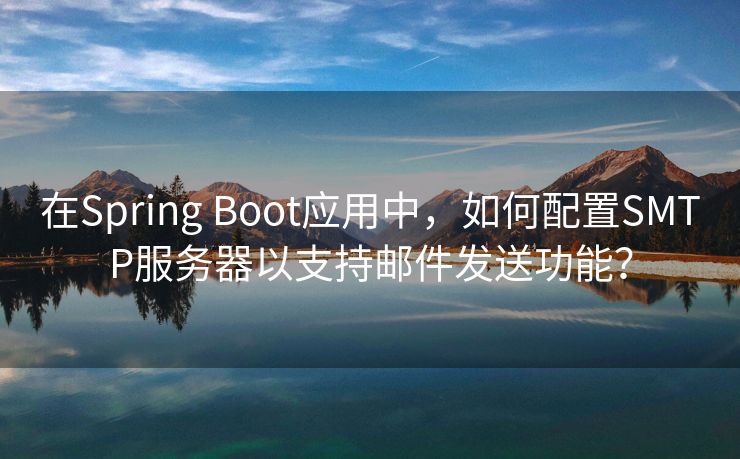 在Spring Boot應用中，如何配置SMTP服務器以支持郵件發(fā)送功能？