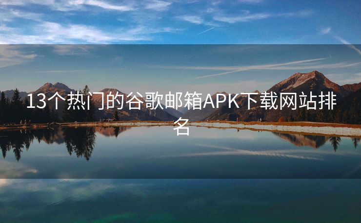 13個熱門的谷歌郵箱APK下載網(wǎng)站排名