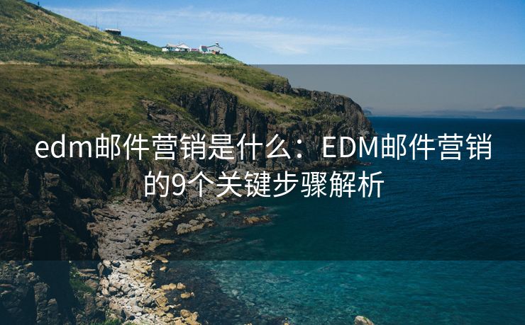 edm郵件營銷是什么：EDM郵件營銷的9個關(guān)鍵步驟解析