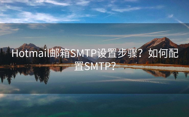 Hotmail郵箱SMTP設(shè)置步驟？如何配置SMTP？