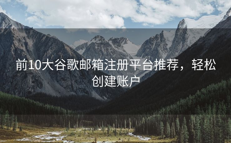 前10大谷歌郵箱注冊平臺推薦，輕松創(chuàng)建賬戶