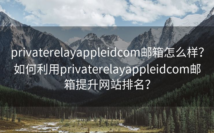 privaterelayappleidcom郵箱怎么樣？如何利用privaterelayappleidcom郵箱提升網站排名？