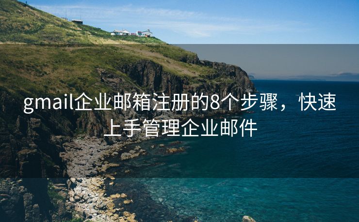 gmail企業(yè)郵箱注冊(cè)的8個(gè)步驟，快速上手管理企業(yè)郵件