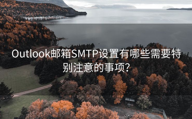 Outlook郵箱SMTP設(shè)置有哪些需要特別注意的事項？