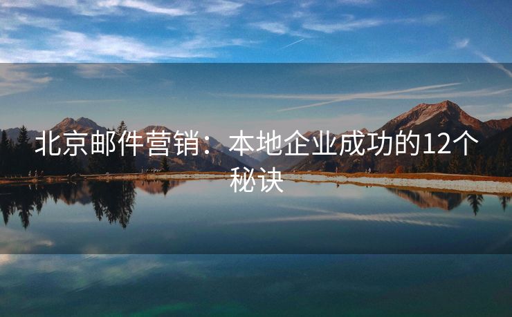 北京郵件營(yíng)銷(xiāo)：本地企業(yè)成功的12個(gè)秘訣
