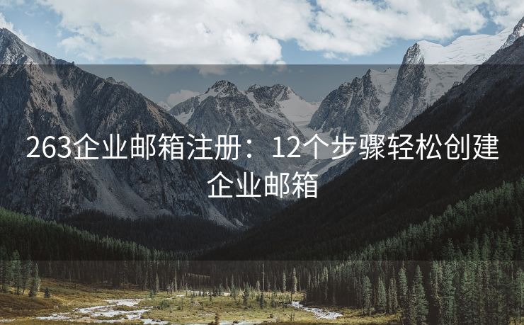 263企業(yè)郵箱注冊：12個步驟輕松創(chuàng)建企業(yè)郵箱