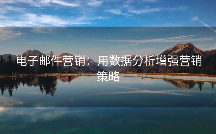 電子郵件營銷：用數(shù)據(jù)分析增強營銷策略