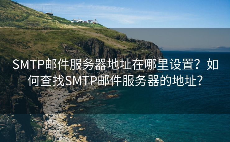 SMTP郵件服務(wù)器地址在哪里設(shè)置？如何查找SMTP郵件服務(wù)器的地址？