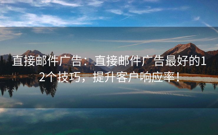 直接郵件廣告：直接郵件廣告最好的12個技巧，提升客戶響應(yīng)率！
