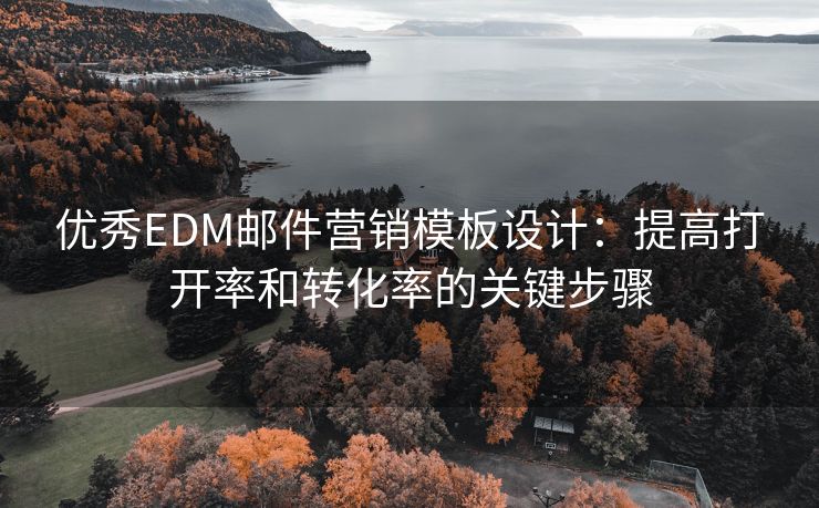 優(yōu)秀EDM郵件營銷模板設計：提高打開率和轉化率的關鍵步驟