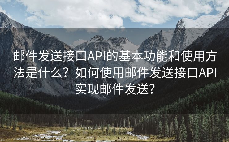 郵件發(fā)送接口API的基本功能和使用方法是什么？如何使用郵件發(fā)送接口API實現(xiàn)郵件發(fā)送？