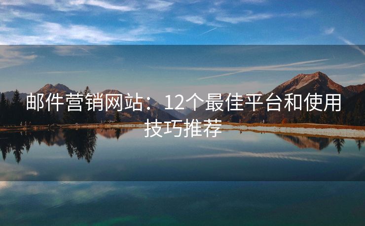 郵件營(yíng)銷網(wǎng)站：12個(gè)最佳平臺(tái)和使用技巧推薦