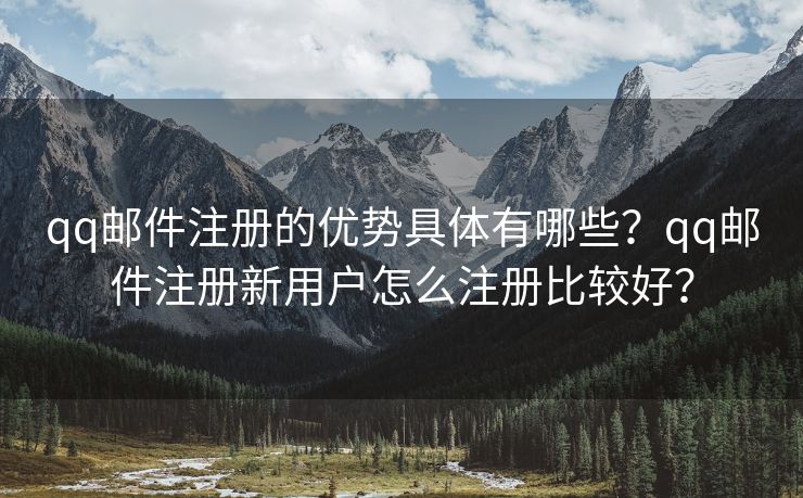 qq郵件注冊(cè)的優(yōu)勢(shì)具體有哪些？qq郵件注冊(cè)新用戶怎么注冊(cè)比較好？