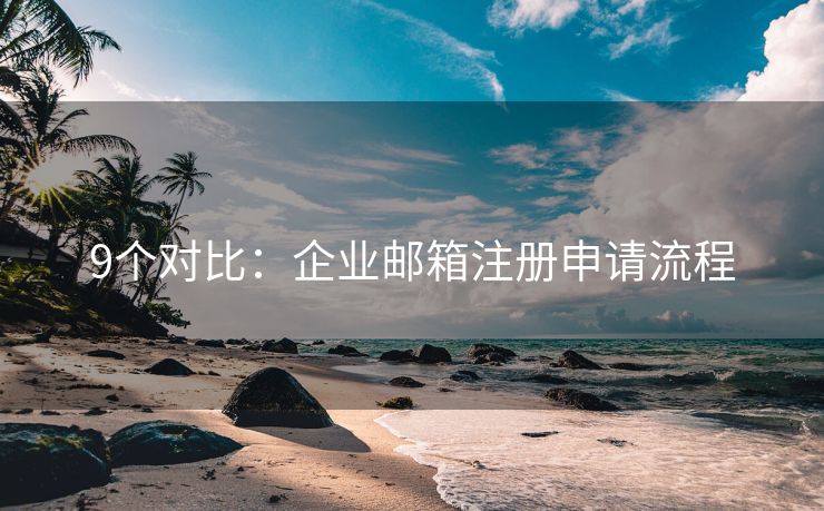 9個(gè)對比：企業(yè)郵箱注冊申請流程