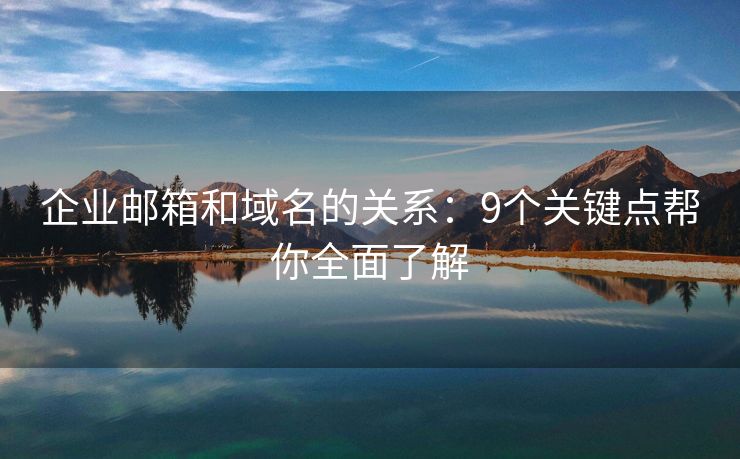 企業(yè)郵箱和域名的關(guān)系：9個(gè)關(guān)鍵點(diǎn)幫你全面了解