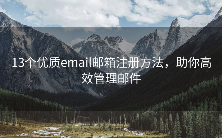 13個(gè)優(yōu)質(zhì)email郵箱注冊(cè)方法，助你高效管理郵件
