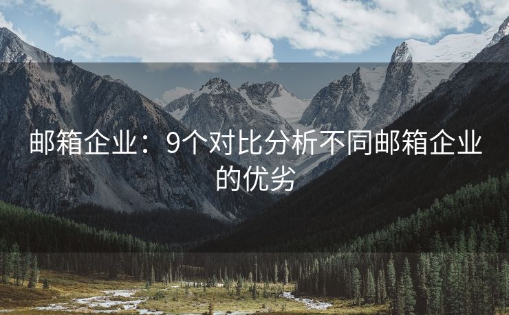 郵箱企業(yè)：9個對比分析不同郵箱企業(yè)的優(yōu)劣