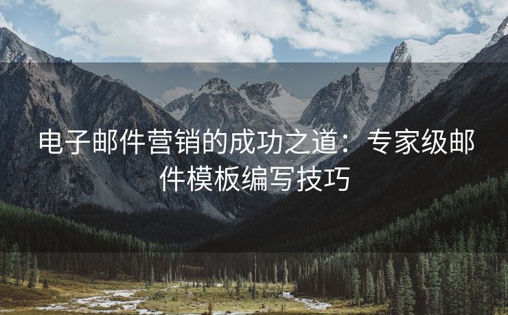 電子郵件營銷的成功之道：專家級郵件模板編寫技巧