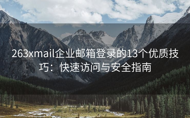 263xmail企業(yè)郵箱登錄的13個(gè)優(yōu)質(zhì)技巧：快速訪問與安全指南