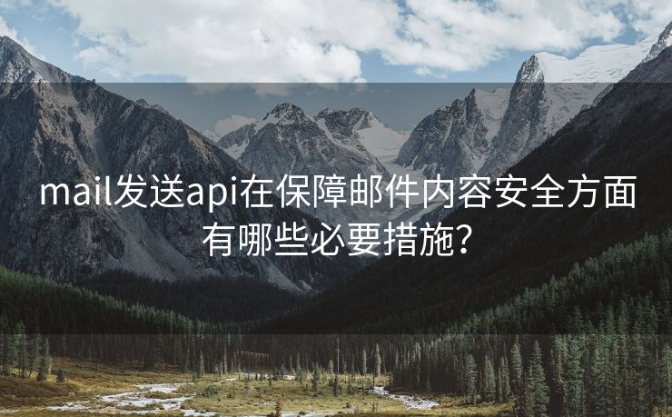 mail發(fā)送api在保障郵件內(nèi)容安全方面有哪些必要措施？