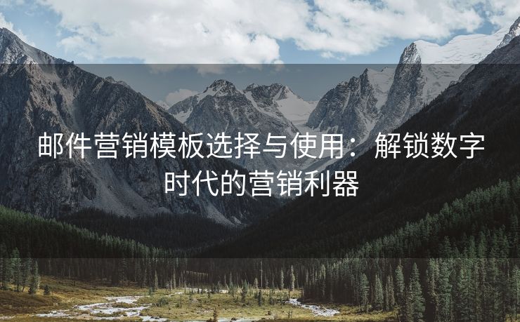 郵件營銷模板選擇與使用：解鎖數(shù)字時代的營銷利器