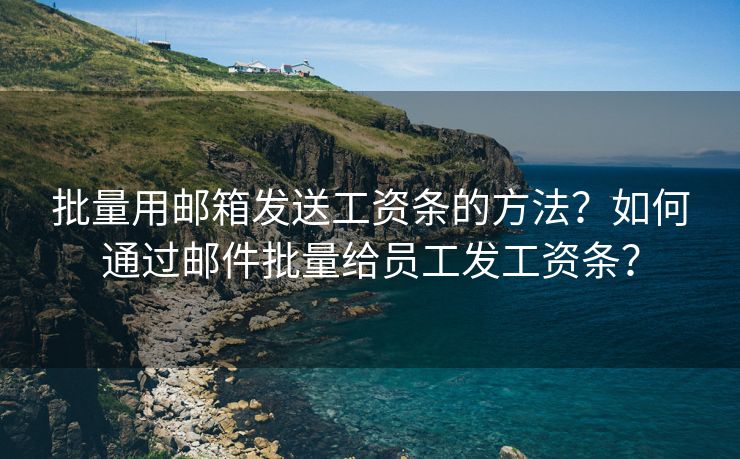 批量用郵箱發(fā)送工資條的方法？如何通過郵件批量給員工發(fā)工資條？