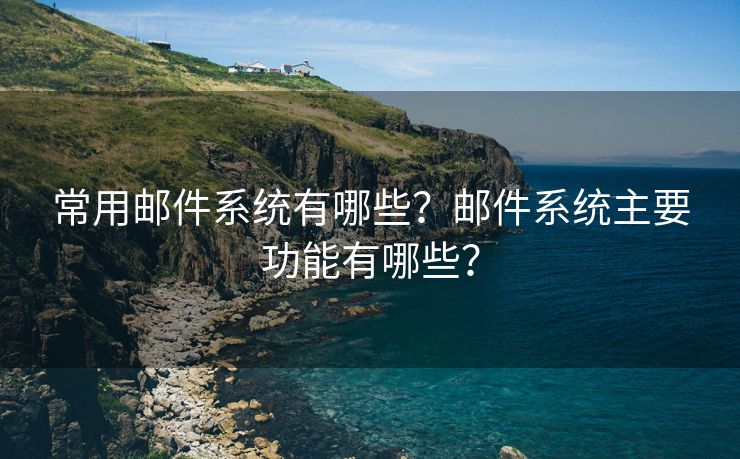 常用郵件系統(tǒng)有哪些？郵件系統(tǒng)主要功能有哪些？