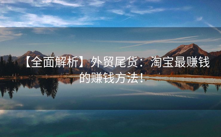 【全面解析】外貿(mào)尾貨：淘寶最賺錢的賺錢方法！