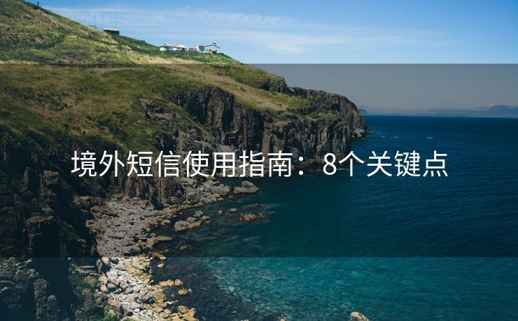 境外短信使用指南：8個(gè)關(guān)鍵點(diǎn)