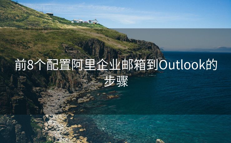 前8個(gè)配置阿里企業(yè)郵箱到Outlook的步驟