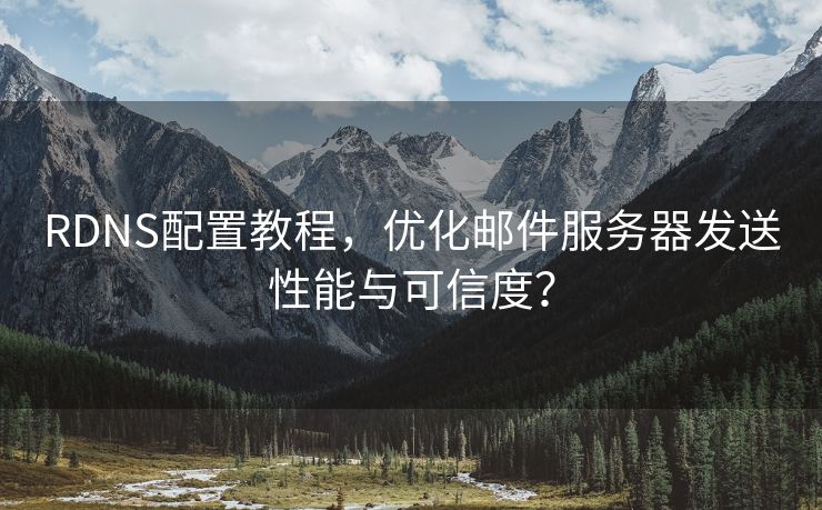 RDNS配置教程，優(yōu)化郵件服務(wù)器發(fā)送性能與可信度？